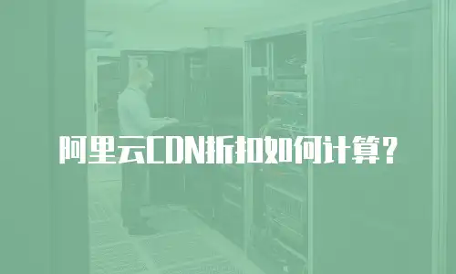 阿里云CDN折扣如何计算？