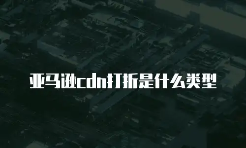 亚马逊cdn打折是什么类型