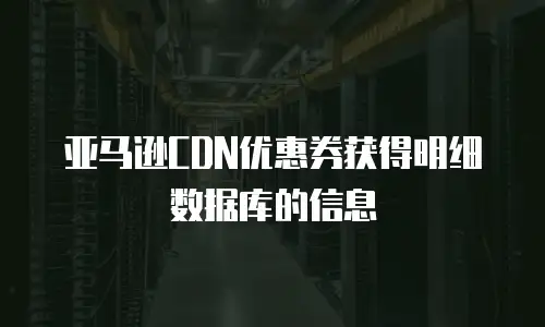亚马逊CDN优惠券获得明细数据库的信息
