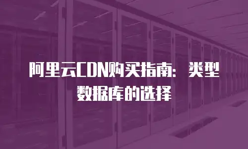 阿里云CDN购买指南：类型数据库的选择