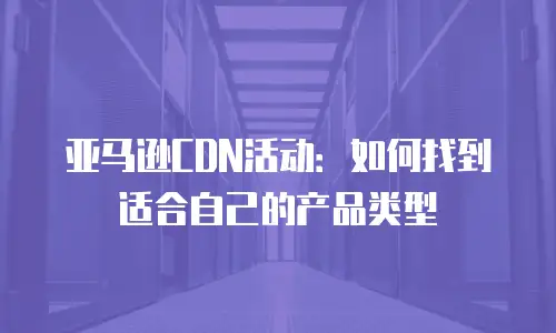 亚马逊CDN活动：如何找到适合自己的产品类型