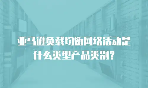 亚马逊负载均衡网络活动是什么类型产品类别？