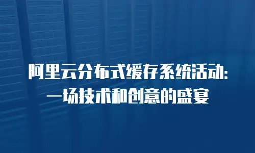 阿里云分布式缓存系统活动：一场技术和创意的盛宴