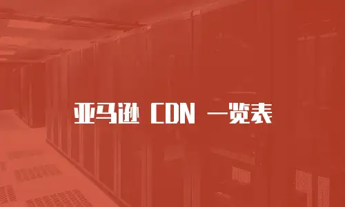 亚马逊 CDN 一览表