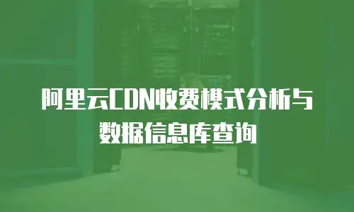 阿里云CDN收费模式分析与数据信息库查询