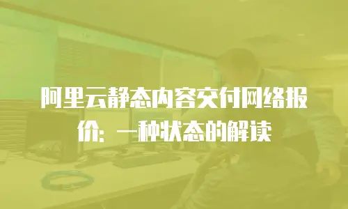 阿里云静态内容交付网络报价: 一种状态的解读