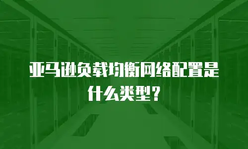 亚马逊负载均衡网络配置是什么类型？