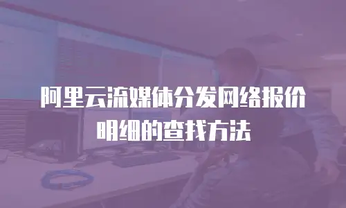 阿里云流媒体分发网络报价明细的查找方法