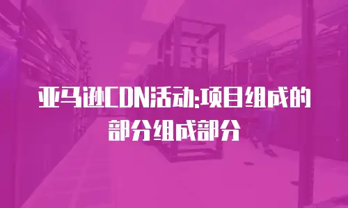 亚马逊CDN活动:项目组成的部分组成部分