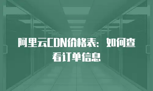 阿里云CDN价格表：如何查看订单信息