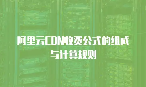 阿里云CDN收费公式的组成与计算规则