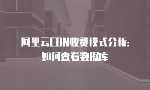 阿里云CDN收费模式分析：如何查看数据库