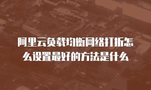 阿里云负载均衡网络打折怎么设置最好的方法是什么