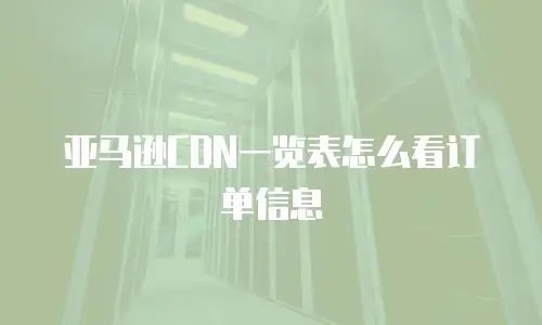 亚马逊CDN一览表怎么看订单信息