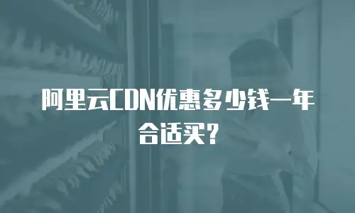 阿里云CDN优惠多少钱一年合适买？