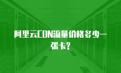 阿里云CDN流量价格多少一张卡?