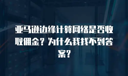 亚马逊边缘计算网络是否收取佣金？为什么我找不到答案？