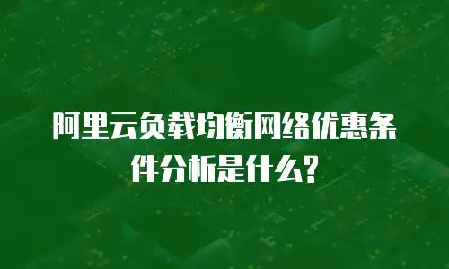 阿里云负载均衡网络优惠条件分析是什么?