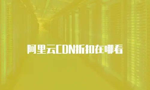 阿里云CDN折扣在哪看