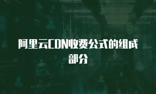 阿里云CDN收费公式的组成部分