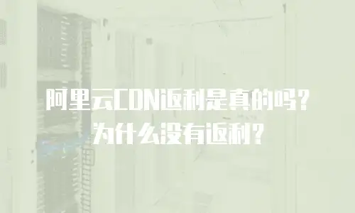 阿里云CDN返利是真的吗？为什么没有返利？