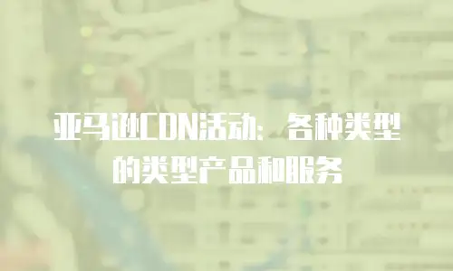 亚马逊CDN活动：各种类型的类型产品和服务