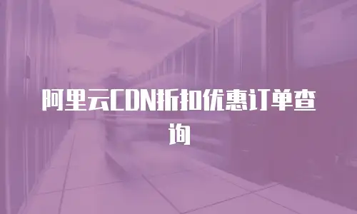 阿里云CDN折扣优惠订单查询