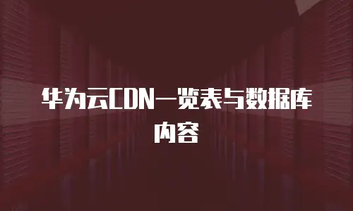华为云CDN一览表与数据库内容