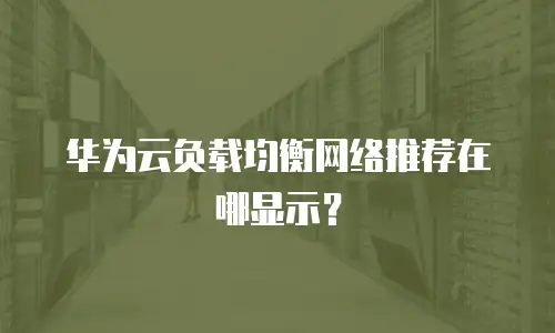 华为云负载均衡网络推荐在哪显示？