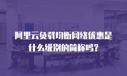 阿里云负载均衡网络优惠是什么级别的简称吗？