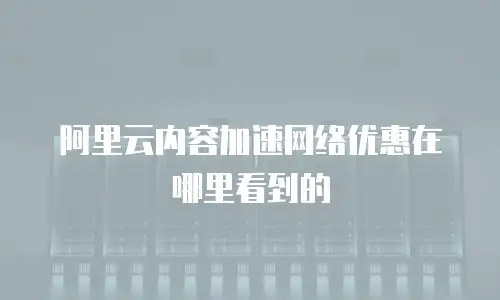 阿里云内容加速网络优惠在哪里看到的
