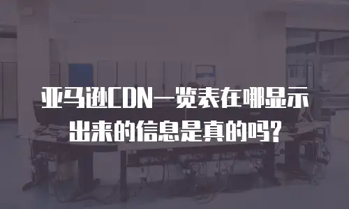 亚马逊CDN一览表在哪显示出来的信息是真的吗?