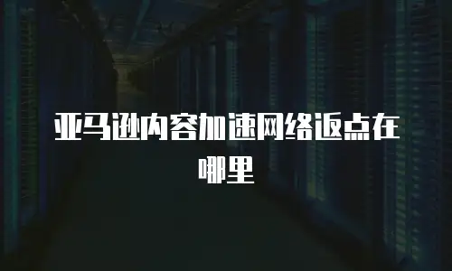 亚马逊内容加速网络返点在哪里