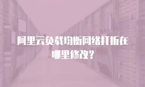 阿里云负载均衡网络打折在哪里修改？