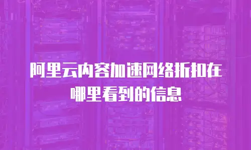 阿里云内容加速网络折扣在哪里看到的信息