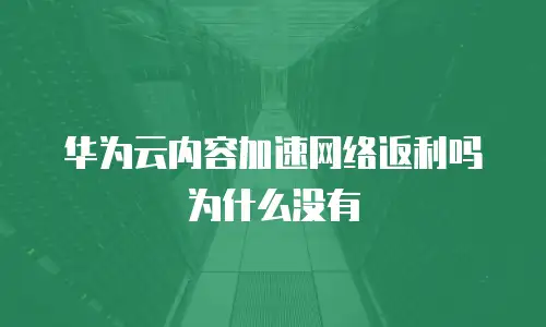 华为云内容加速网络返利吗为什么没有