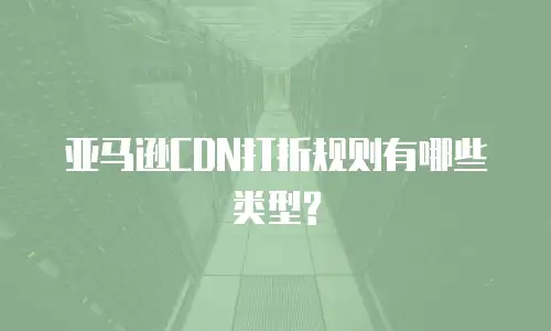 亚马逊CDN打折规则有哪些类型?