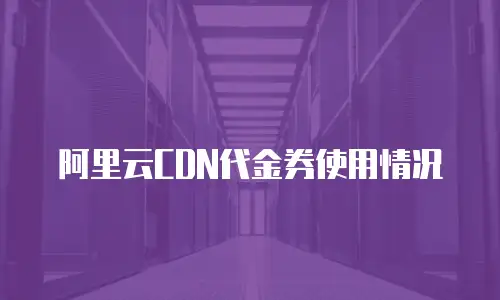 阿里云CDN代金券使用情况