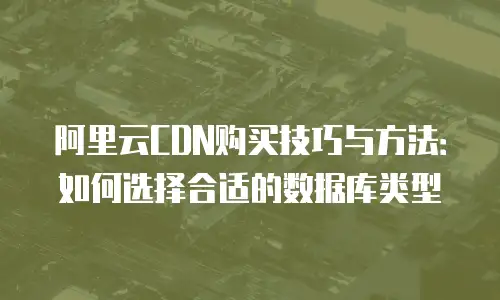 阿里云CDN购买技巧与方法：如何选择合适的数据库类型