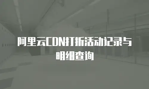 阿里云CDN打折活动记录与明细查询