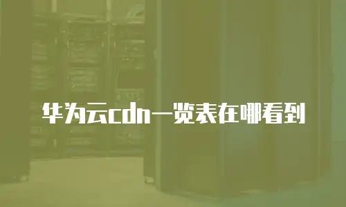 华为云cdn一览表在哪看到