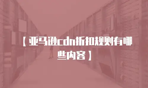 【亚马逊cdn折扣规则有哪些内容】