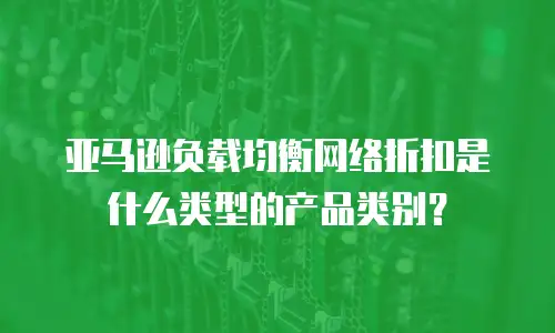 亚马逊负载均衡网络折扣是什么类型的产品类别？