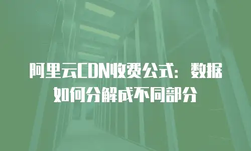 阿里云CDN收费公式：数据如何分解成不同部分