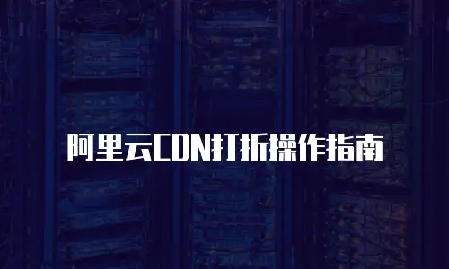 阿里云CDN打折操作指南