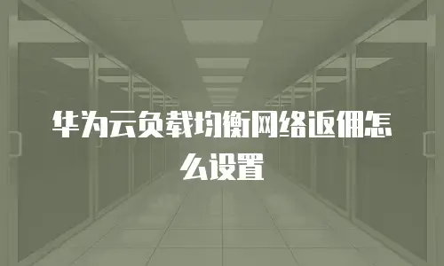华为云负载均衡网络返佣怎么设置
