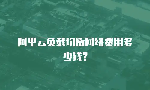 阿里云负载均衡网络费用多少钱？