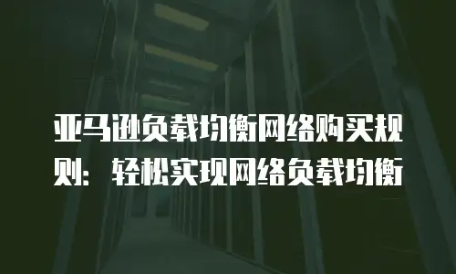 亚马逊负载均衡网络购买规则：轻松实现网络负载均衡