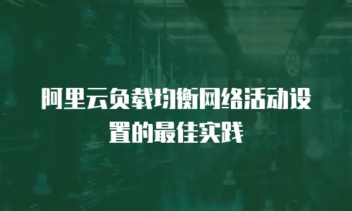 阿里云负载均衡网络活动设置的最佳实践