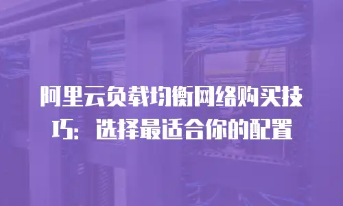 阿里云负载均衡网络购买技巧：选择最适合你的配置